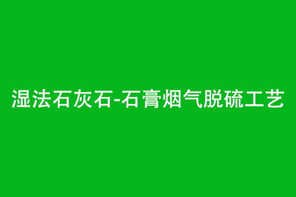 石膏脱水效果差原因（湿法石灰石-石膏烟气脱硫工艺）